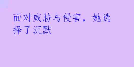 面对威胁与侵害,她选择了沉默