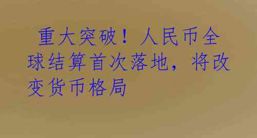 重大突破!人民币全球结算首次落地,将改变货币格局