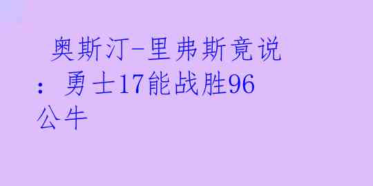  奥斯汀-里弗斯竟说：勇士17能战胜96公牛 