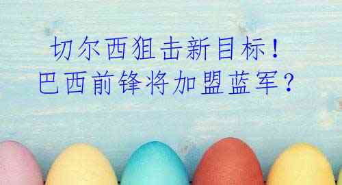切尔西狙击新目标!巴西前锋将加盟蓝军?