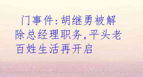 门事件:胡继勇被解除总经理职务,平头老百姓生活再开启