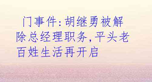  门事件:胡继勇被解除总经理职务,平头老百姓生活再开启 