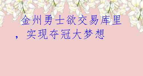  金州勇士欲交易库里，实现夺冠大梦想 