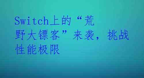 Switch上的“荒野大镖客”来袭,挑战性能极限