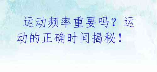  运动频率重要吗？运动的正确时间揭秘！ 