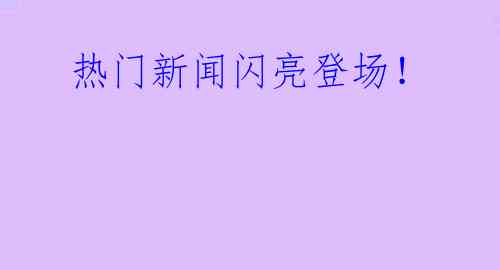 热门新闻闪亮登场!