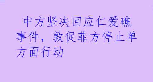  中方坚决回应仁爱礁事件，敦促菲方停止单方面行动 