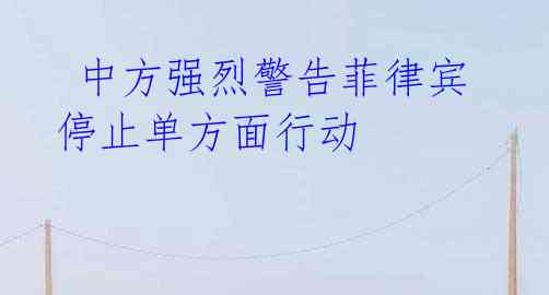 中方强烈警告菲律宾 停止单方面行动