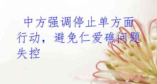 中方强调停止单方面行动,避免仁爱礁问题失控