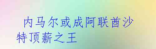 内马尔或成阿联酋沙特顶薪之王