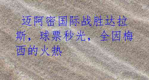 迈阿密国际战胜达拉斯,球票秒光,全因梅西的火热