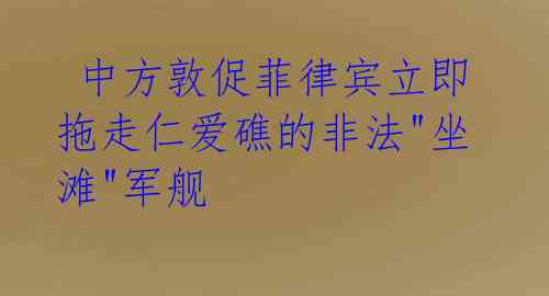  中方敦促菲律宾立即拖走仁爱礁的非法"坐滩"军舰 