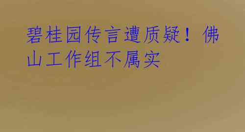 碧桂园传言遭质疑!佛山工作组不属实