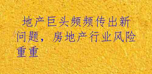 地产巨头频频传出新问题,房地产行业风险重重