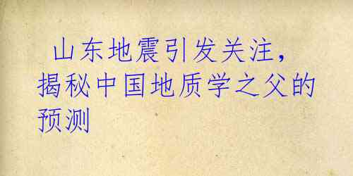 山东地震引发关注,揭秘中国地质学之父的预测