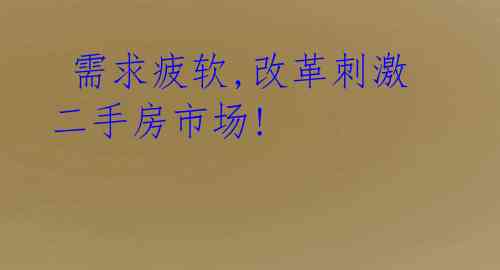  需求疲软,改革刺激二手房市场! 