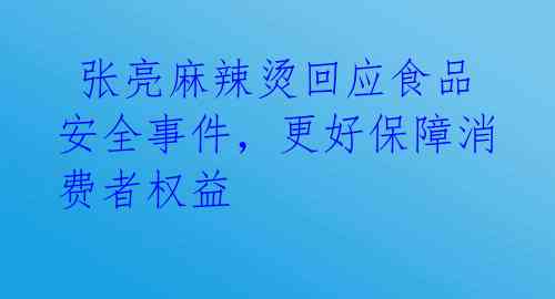 张亮麻辣烫回应食品安全事件,更好保障消费者权益