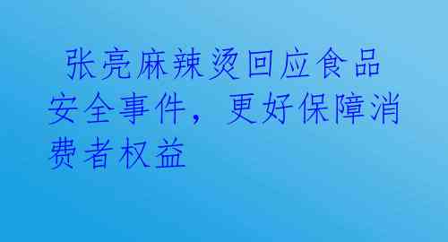  张亮麻辣烫回应食品安全事件，更好保障消费者权益 