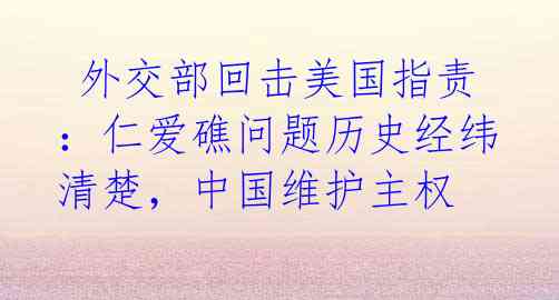 外交部回击美国指责:仁爱礁问题历史经纬清楚,中国维护主权