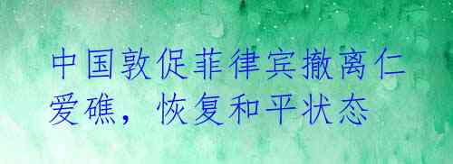 中国敦促菲律宾撤离仁爱礁,恢复和平状态