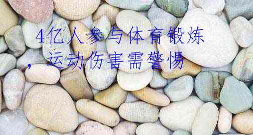 4亿人参与体育锻炼,运动伤害需警惕