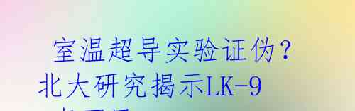 室温超导实验证伪?北大研究揭示LK-99真面目