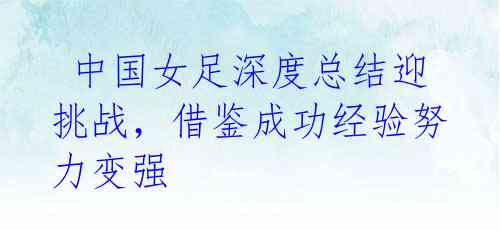 中国女足深度总结迎挑战,借鉴成功经验努力变强