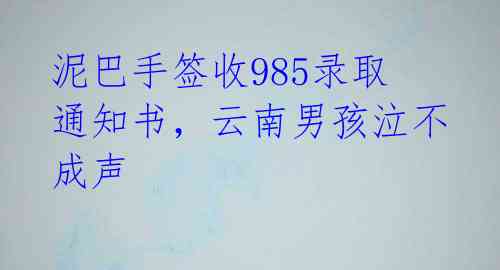 泥巴手签收985录取通知书，云南男孩泣不成声 