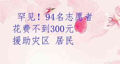 罕见!94名志愿者花费不到300元 援助灾区 居民