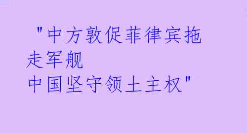 "中方敦促菲律宾拖走军舰 中国坚守领土主权"