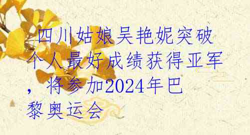  四川姑娘吴艳妮突破个人最好成绩获得亚军，将参加2024年巴黎奥运会 