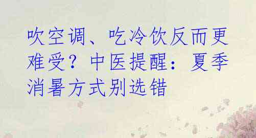 吹空调、吃冷饮反而更难受?中医提醒:夏季消暑方式别选错