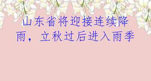 山东省将迎接连续降雨,立秋过后进入雨季