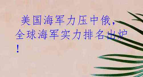 美国海军力压中俄,全球海军实力排名出炉!