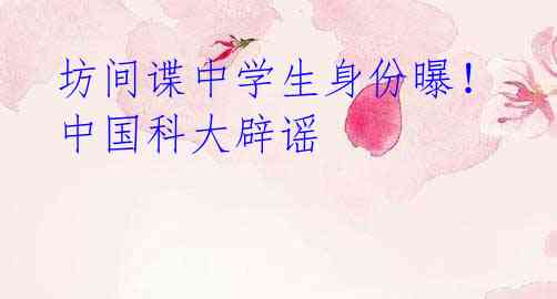 坊间谍中学生身份曝!中国科大辟谣