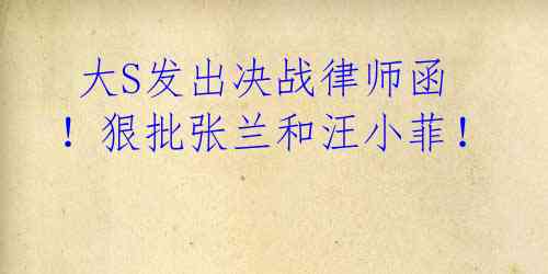 大S发出决战律师函!狠批张兰和汪小菲!