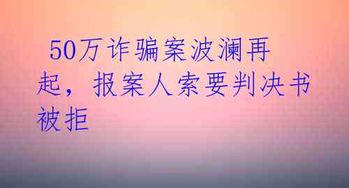  50万诈骗案波澜再起，报案人索要判决书被拒 