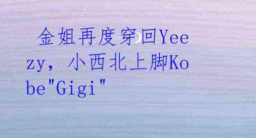  金姐再度穿回Yeezy，小西北上脚Kobe"Gigi" 