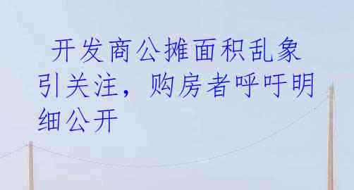 开发商公摊面积乱象引关注,购房者呼吁明细公开