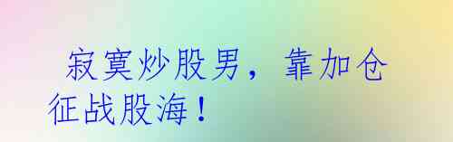 寂寞炒股男,靠加仓征战股海!