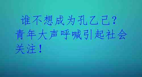 谁不想成为孔乙己?青年大声呼喊引起社会关注!