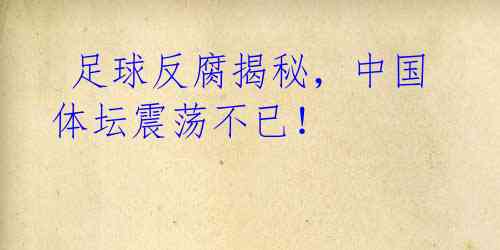 足球反腐揭秘,中国体坛震荡不已!