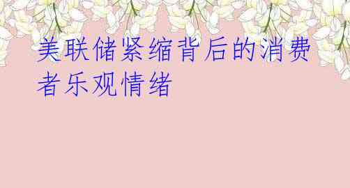 美联储紧缩背后的消费者乐观情绪