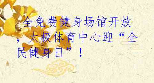 全免费健身场馆开放,太极体育中心迎“全民健身日”!