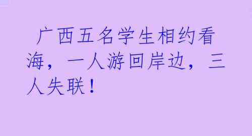  广西五名学生相约看海，一人游回岸边，三人失联！ 