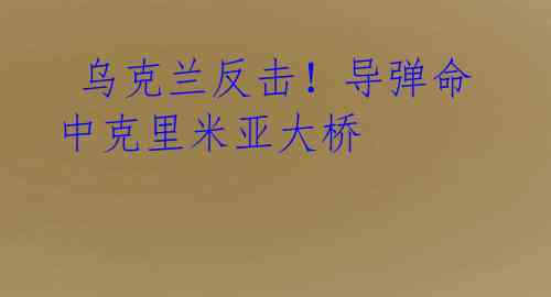 乌克兰反击!导弹命中克里米亚大桥
