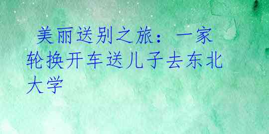  美丽送别之旅：一家轮换开车送儿子去东北大学 