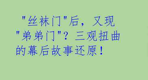 "丝袜门"后,又现"弟弟门"?三观扭曲的幕后故事还原!