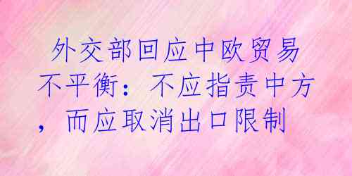 外交部回应中欧贸易不平衡:不应指责中方,而应取消出口限制