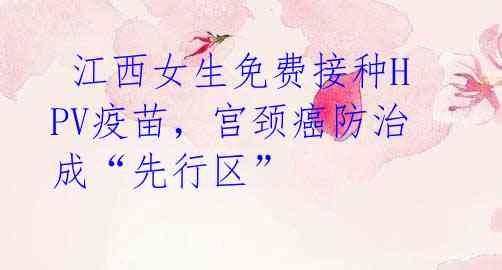 江西女生免费接种HPV疫苗,宫颈癌防治成“先行区”